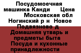 Посудомоечная машинка Канди.  › Цена ­ 5 000 - Московская обл., Ногинский р-н, Новое Подвязново д. Домашняя утварь и предметы быта » Посуда и кухонные принадлежности   . Московская обл.